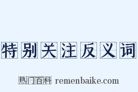 特别关注反义词是什么意思的图片